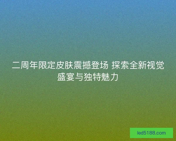二周年限定皮肤震撼登场 探索全新视觉盛宴与独特魅力 二周年限定皮肤震撼登场 探索全新视觉盛宴与独特魅力