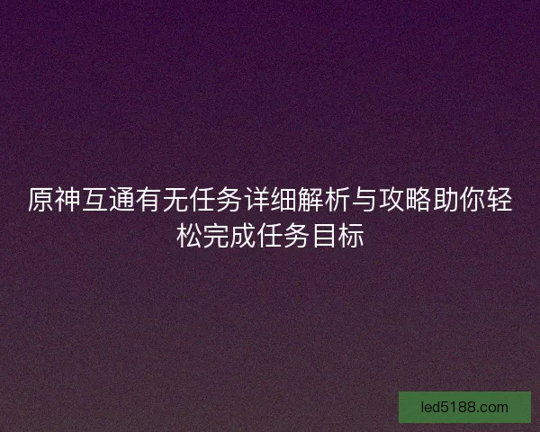 原神互通有无任务详细解析与攻略助你轻松完成任务目标