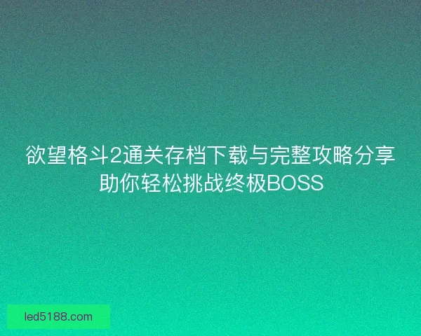 欲望格斗2通关存档下载与完整攻略分享助你轻松挑战终极BOSS