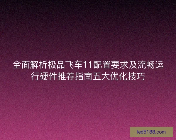 全面解析极品飞车11配置要求及流畅运行硬件推荐指南五大优化技巧
