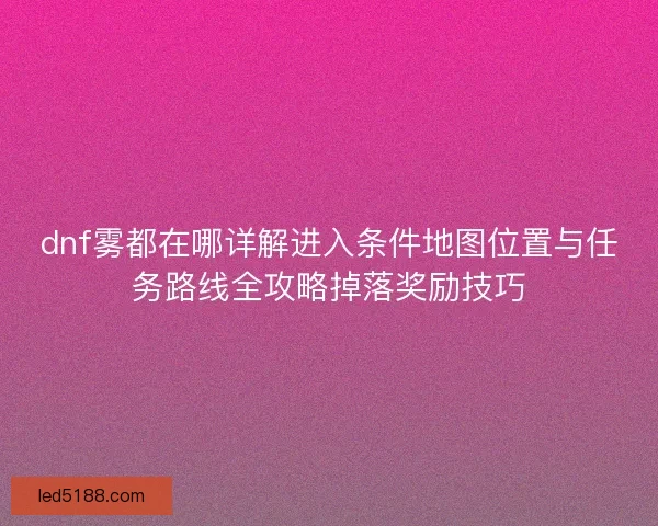 dnf雾都在哪详解进入条件地图位置与任务路线全攻略掉落奖励技巧
