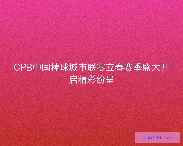 CPB中国棒球城市联赛立春赛季盛大开启精彩纷呈