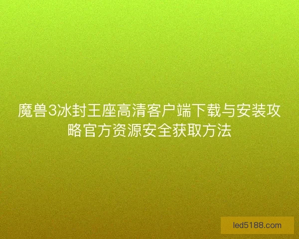 魔兽3冰封王座高清客户端下载与安装攻略官方资源安全获取方法