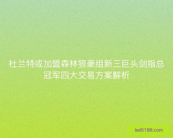 杜兰特或加盟森林狼豪组新三巨头剑指总冠军四大交易方案解析