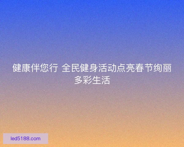 健康伴您行 全民健身活动点亮春节绚丽多彩生活
