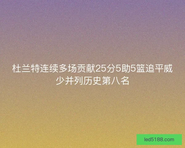 杜兰特连续多场贡献25分5助5篮追平威少并列历史第八名