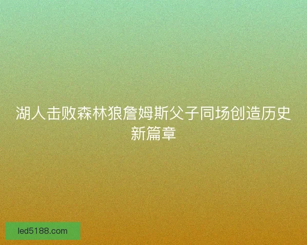 湖人击败森林狼詹姆斯父子同场创造历史新篇章